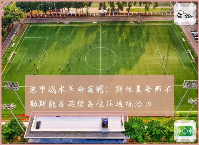 意甲战术革命前瞻:斯帕莱蒂那不勒斯能否延续高位压迫统治力
