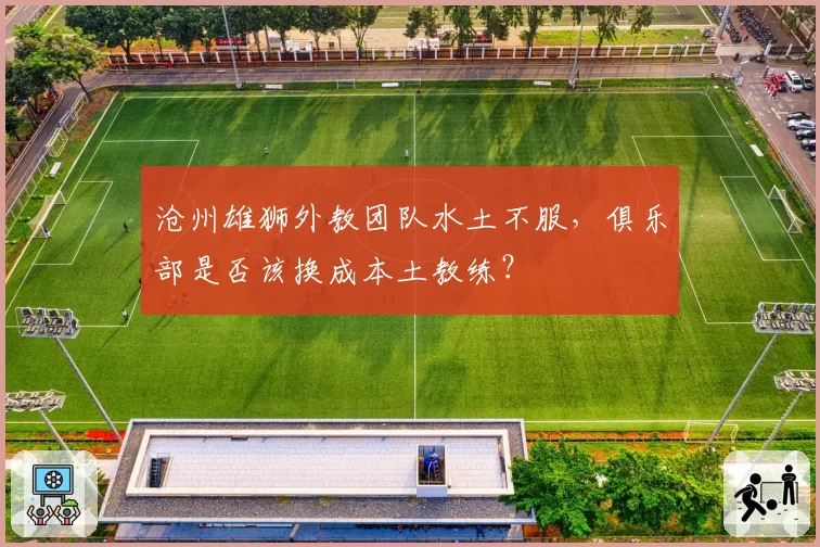 沧州雄狮外教团队水土不服，俱乐部是否该换成本土教练？