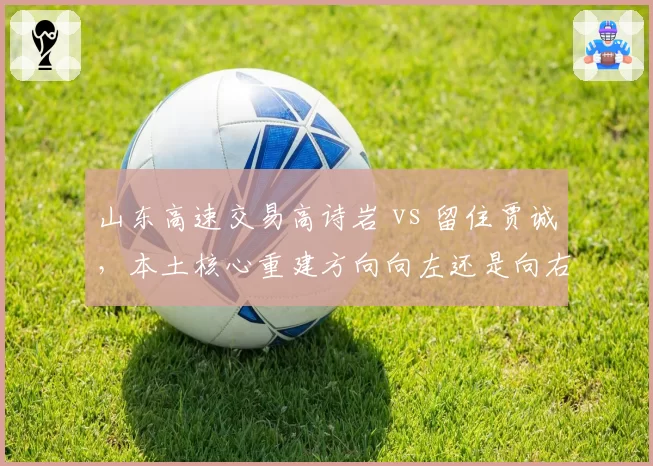 山东高速交易高诗岩 vs 留住贾诚,本土核心重建方向向左还是向右?