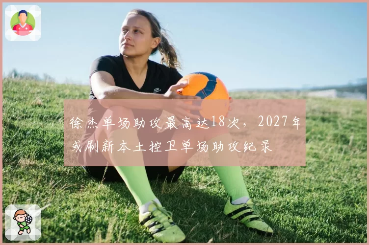 徐杰单场助攻最高达18次,2027年或刷新本土控卫单场助攻纪录