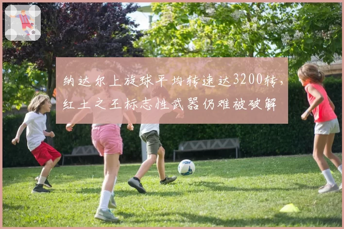 纳达尔上旋球平均转速达3200转，红土之王标志性武器仍难被破解