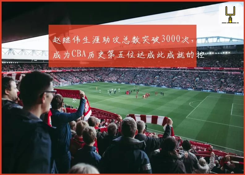 赵继伟生涯助攻总数突破3000次，成为CBA历史第五位达成此成就的控卫