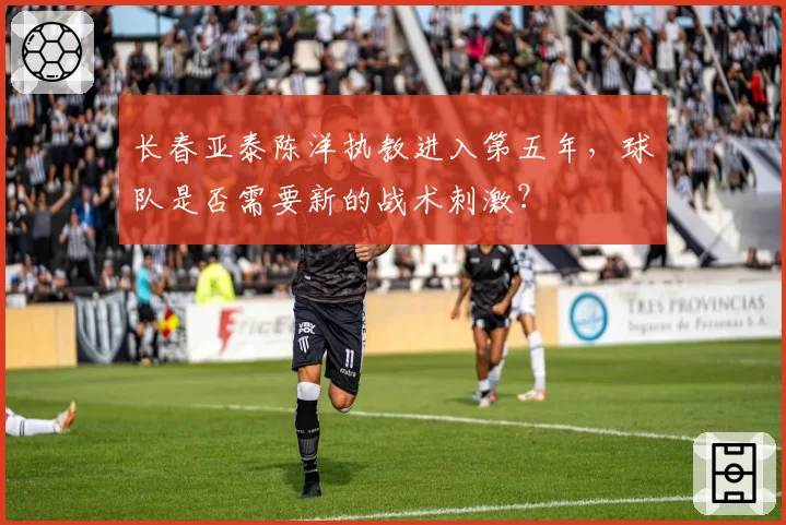 长春亚泰陈洋执教进入第五年，球队是否需要新的战术刺激？