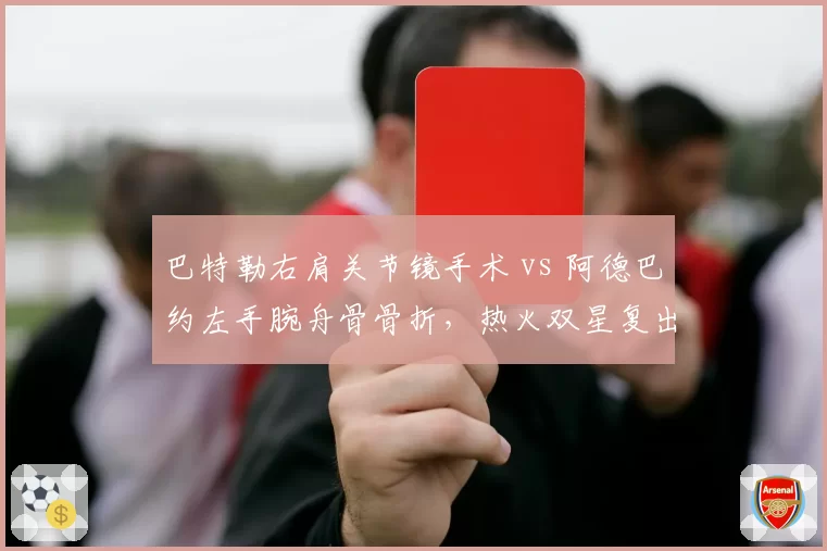 巴特勒右肩关节镜手术 vs 阿德巴约左手腕舟骨骨折，热火双星复出时间表谁更乐观