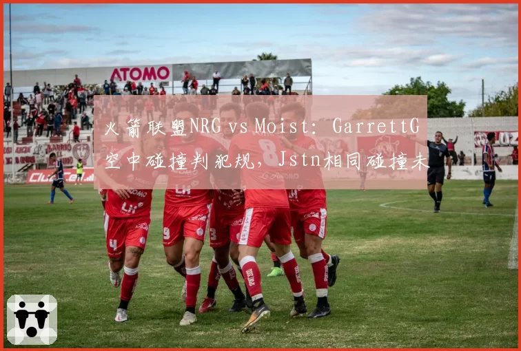 火箭联盟NRG vs Moist：GarrettG空中碰撞判犯规，Jstn相同碰撞未判罚物理引擎双标