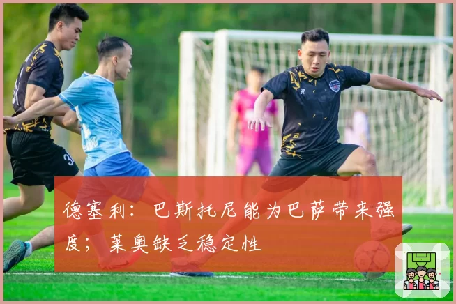 德塞利：巴斯托尼能为巴萨带来强度；莱奥缺乏稳定性