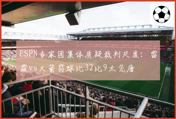 ESPN专家团集体质疑裁判尺度:雷霆vs火箭罚球比32比9太荒唐