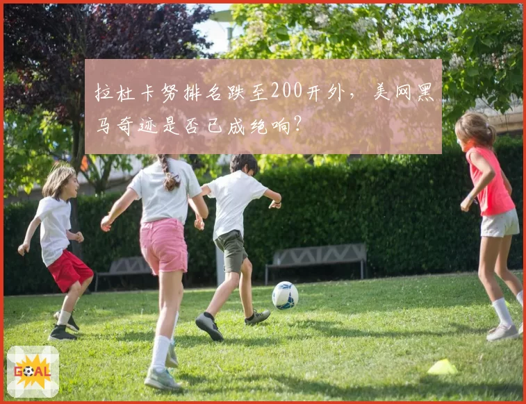 拉杜卡努排名跌至200开外，美网黑马奇迹是否已成绝响？