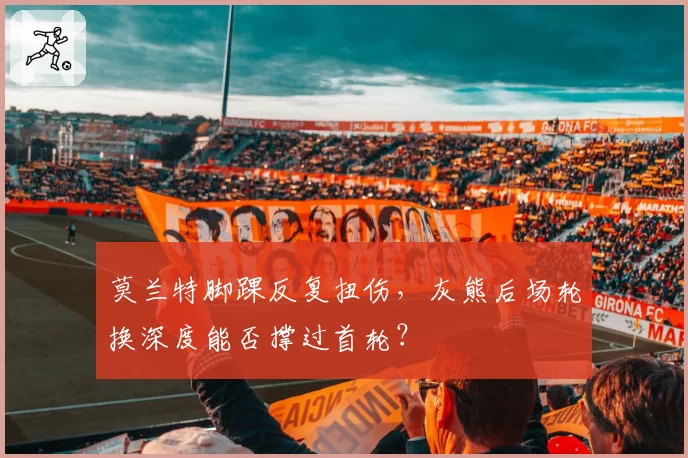 莫兰特脚踝反复扭伤,灰熊后场轮换深度能否撑过首轮?