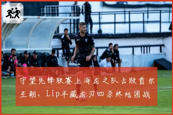 守望先锋联赛上海龙之队击败首尔王朝，Lip半藏龙刃四杀终结团战