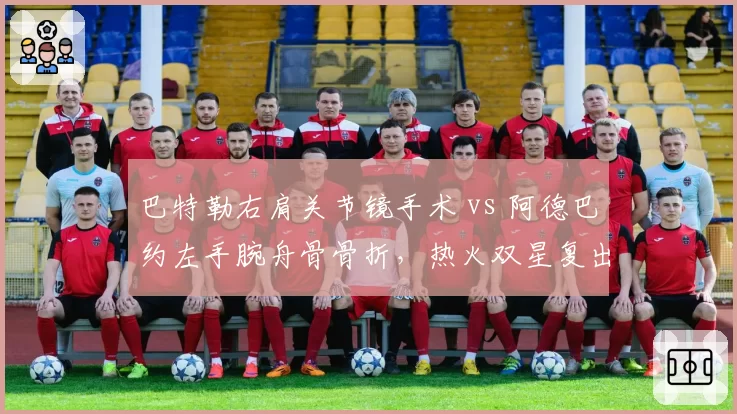 巴特勒右肩关节镜手术 vs 阿德巴约左手腕舟骨骨折，热火双星复出时间表谁更乐观