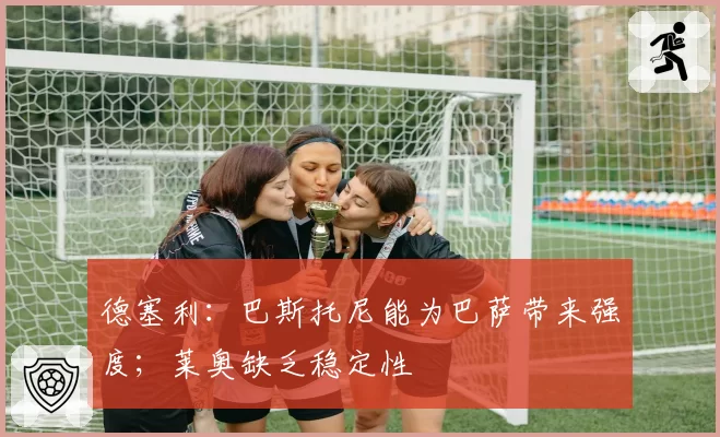 德塞利:巴斯托尼能为巴萨带来强度;莱奥缺乏稳定性