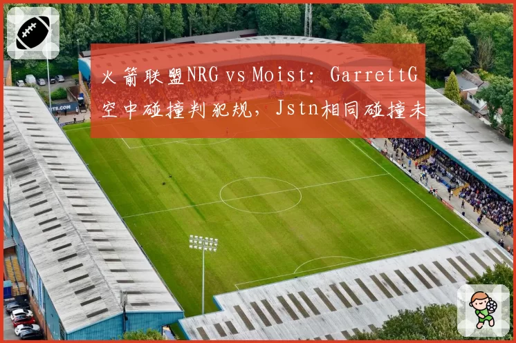火箭联盟NRG vs Moist：GarrettG空中碰撞判犯规，Jstn相同碰撞未判罚物理引擎双标
