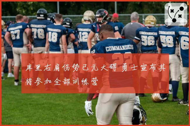 库里右肩伤势已无大碍 勇士宣布其将参加全部训练营