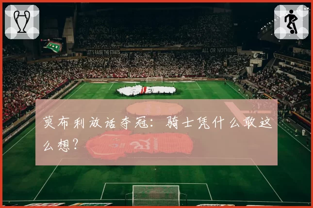 莫布利放话夺冠:骑士凭什么敢这么想?