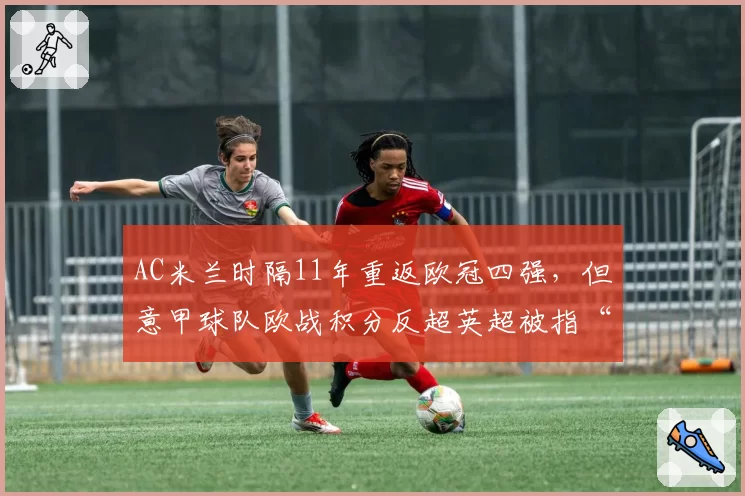 AC米兰时隔11年重返欧冠四强，但意甲球队欧战积分反超英超被指“数据造假”