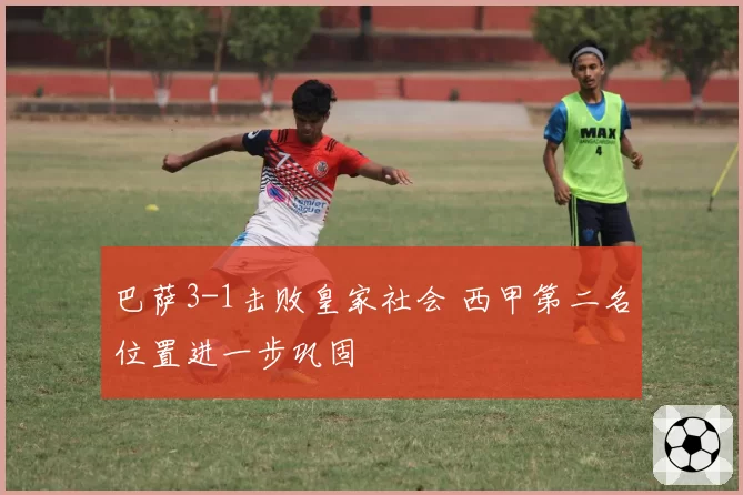 巴萨3-1击败皇家社会 西甲第二名位置进一步巩固