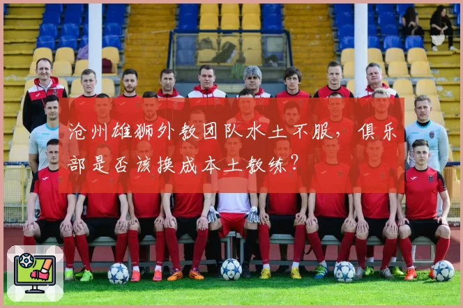 沧州雄狮外教团队水土不服，俱乐部是否该换成本土教练？