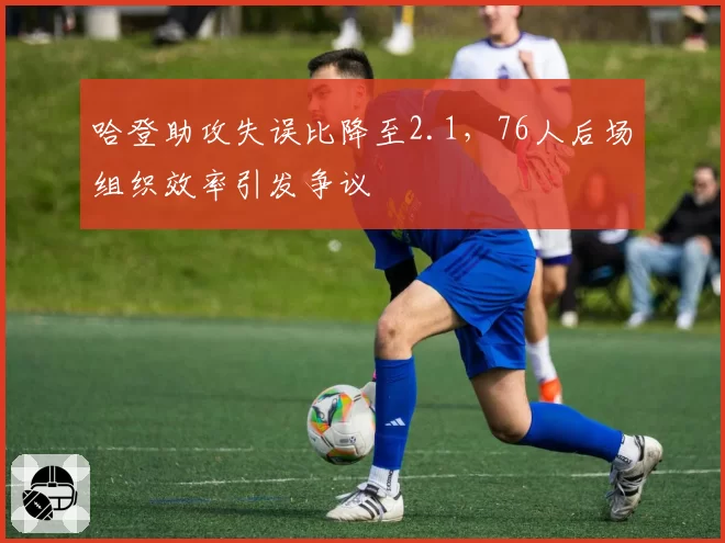 哈登助攻失误比降至2.1，76人后场组织效率引发争议