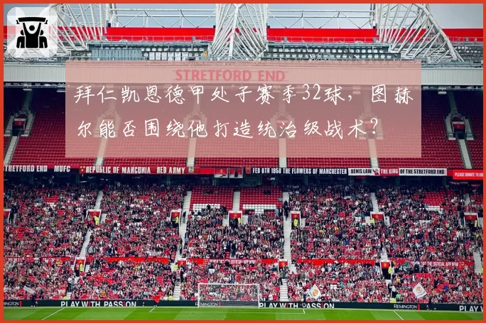 拜仁凯恩德甲处子赛季32球，图赫尔能否围绕他打造统治级战术？