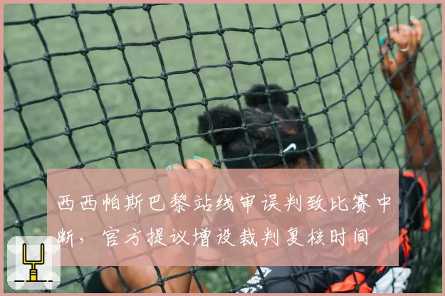 西西帕斯巴黎站线审误判致比赛中断，官方提议增设裁判复核时间